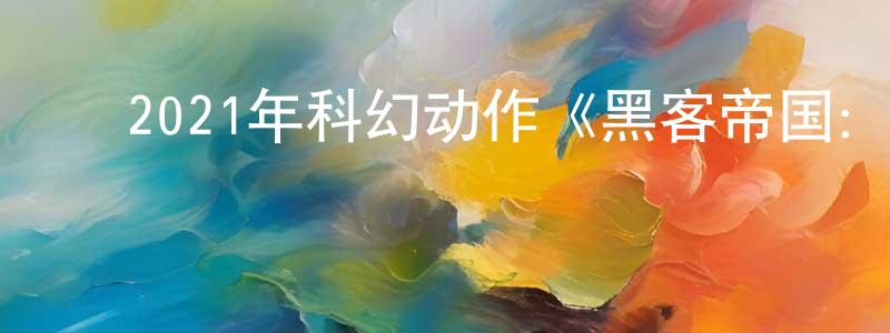 陈嘉信的动漫综艺大全,2021年科幻动作《黑客帝国:矩阵重启》HD中英双字迅雷下载_电影天堂